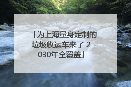 为上海量身定制的垃圾收运车来了 2030年全覆盖